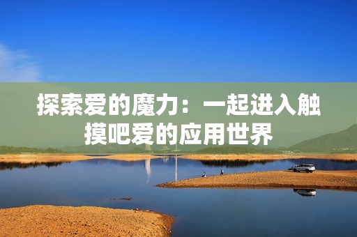 探索爱的魔力：一起进入触摸吧爱的应用世界