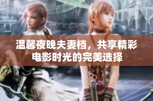温馨夜晚夫妻档，共享精彩电影时光的完美选择