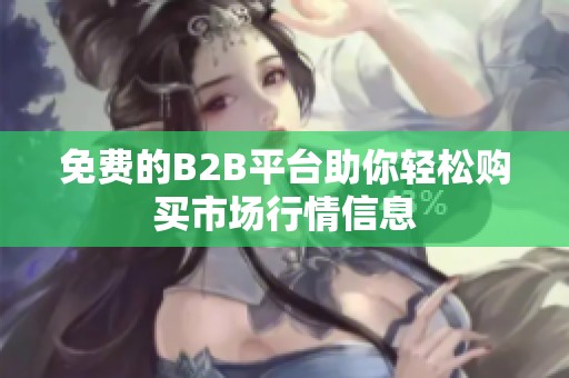 免费的B2B平台助你轻松购买市场行情信息