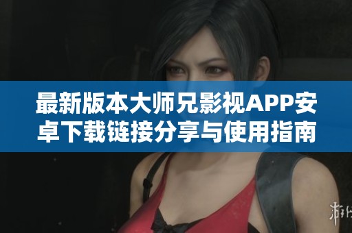 最新版本大师兄影视APP安卓下载链接分享与使用指南