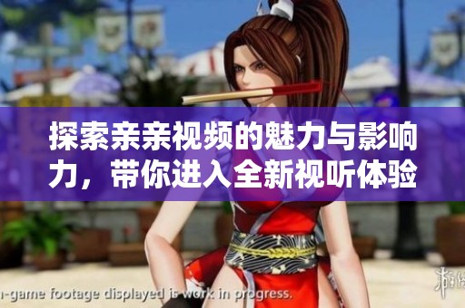探索亲亲视频的魅力与影响力，带你进入全新视听体验