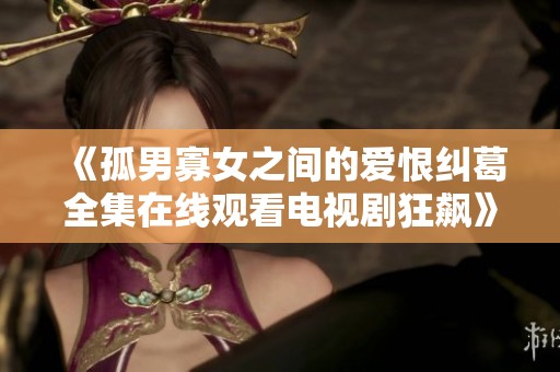 《孤男寡女之间的爱恨纠葛全集在线观看电视剧狂飙》