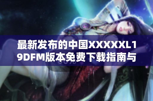 最新发布的中国澳门风云阿彩XXL19DFM版本免费下载指南与资源分享