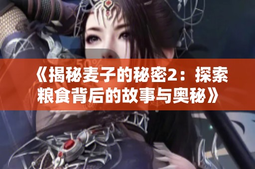 《揭秘麦子的秘密2：探索粮食背后的故事与奥秘》