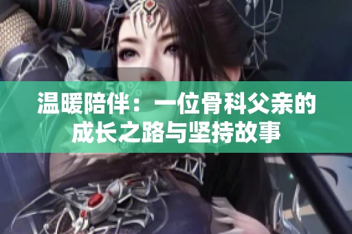 温暖陪伴：一位骨科父亲的成长之路与坚持故事