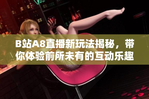 B站A8直播新玩法揭秘，带你体验前所未有的互动乐趣