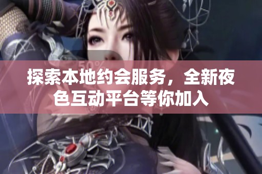 探索本地约会服务，全新夜色互动平台等你加入