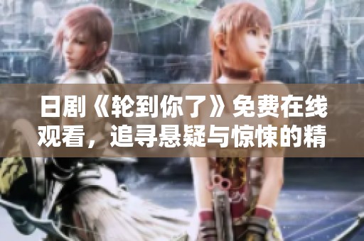 日剧《轮到你了》免费在线观看，追寻悬疑与惊悚的精彩剧情