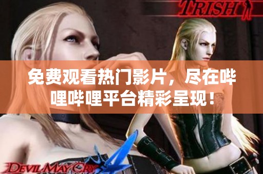 免费观看热门影片，尽在哔哩哔哩平台精彩呈现！