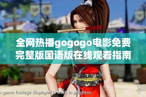 全网热播gogogo电影免费完整版国语版在线观看指南
