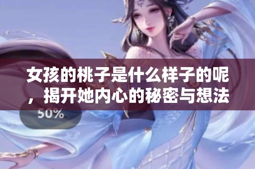 女孩的桃子是什么样子的呢，揭开她内心的秘密与想法