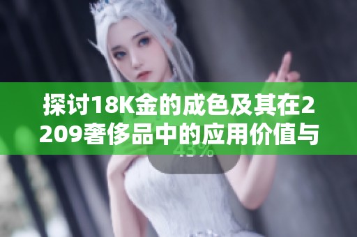 探讨18K金的成色及其在2209奢侈品中的应用价值与市场趋势