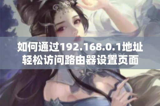 如何通过192.168.0.1地址轻松访问路由器设置页面