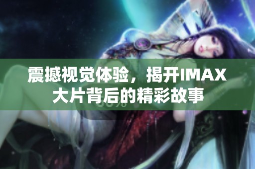震撼视觉体验，揭开IMAX大片背后的精彩故事