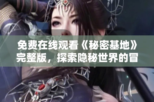 免费在线观看《秘密基地》完整版，探索隐秘世界的冒险之旅
