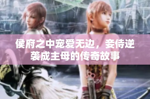 侯府之中宠爱无边，妾侍逆袭成主母的传奇故事