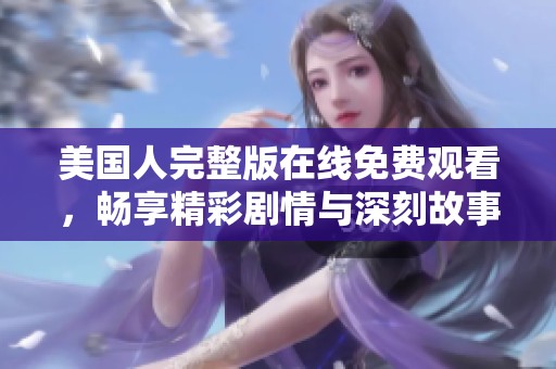 美国人完整版在线免费观看，畅享精彩剧情与深刻故事