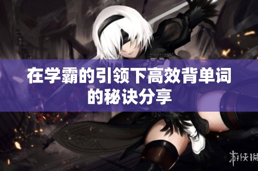 在学霸的引领下高效背单词的秘诀分享