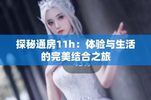 探秘通房11h：体验与生活的完美结合之旅