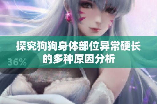 探究狗狗身体部位异常硬长的多种原因分析