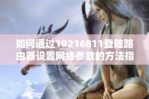 如何通过19216811登陆路由器设置网络参数的方法指南