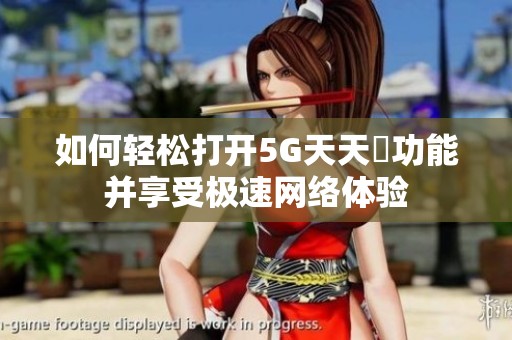 如何轻松打开5G天天奭功能并享受极速网络体验