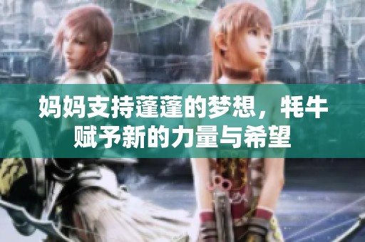 妈妈支持蓬蓬的梦想，牦牛赋予新的力量与希望