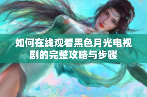 如何在线观看黑色月光电视剧的完整攻略与步骤