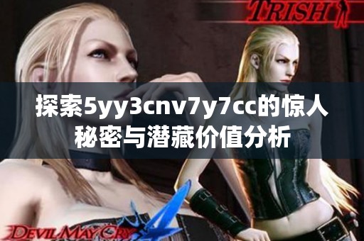 探索5yy3cnv7y7cc的惊人秘密与潜藏价值分析