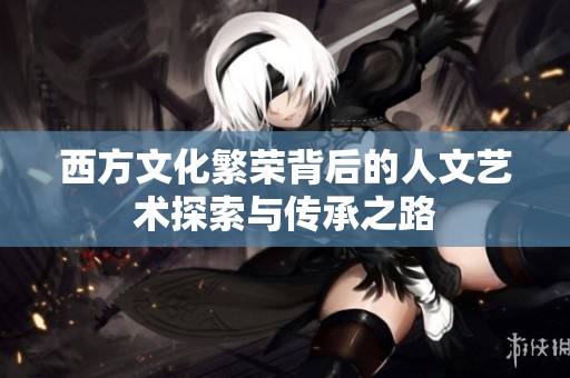 西方文化繁荣背后的人文艺术探索与传承之路
