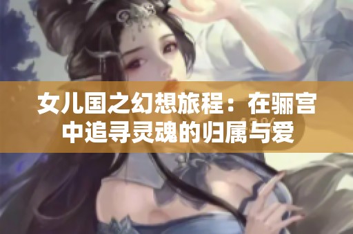 女儿国之幻想旅程：在骊宫中追寻灵魂的归属与爱