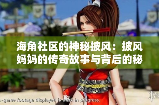 海角社区的神秘披风：披风妈妈的传奇故事与背后的秘密