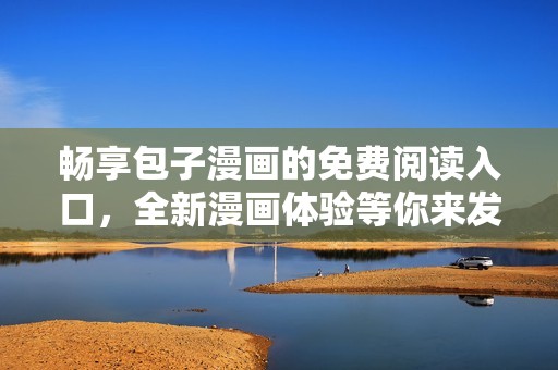 畅享包子漫画的免费阅读入口，全新漫画体验等你来发现