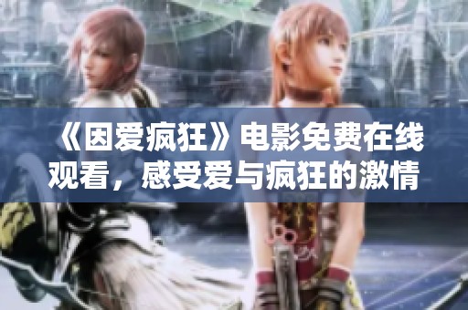 《因爱疯狂》电影免费在线观看，感受爱与疯狂的激情碰撞