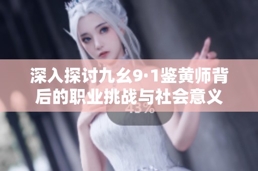 深入探讨九幺9·1鉴黄师背后的职业挑战与社会意义
