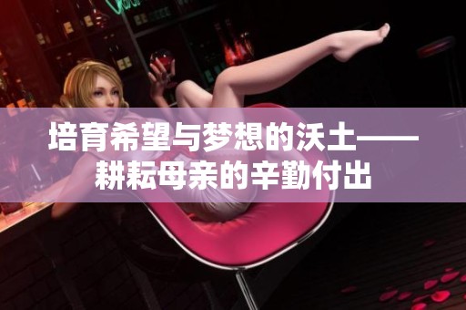 培育希望与梦想的沃土——耕耘母亲的辛勤付出