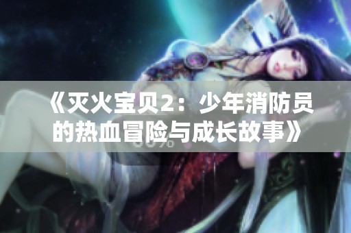 《灭火宝贝2：少年消防员的热血冒险与成长故事》