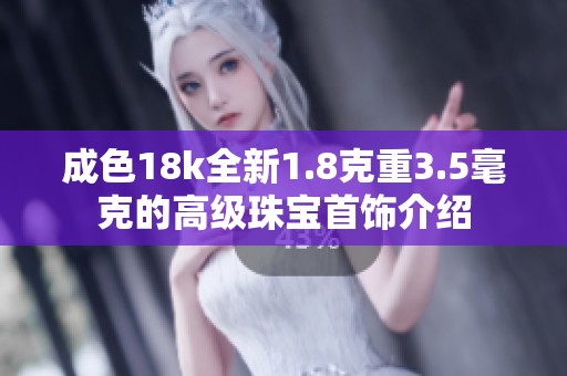 成色18k全新1.8克重3.5毫克的高级珠宝首饰介绍