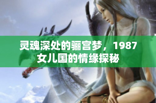 灵魂深处的骊宫梦，1987女儿国的情缘探秘