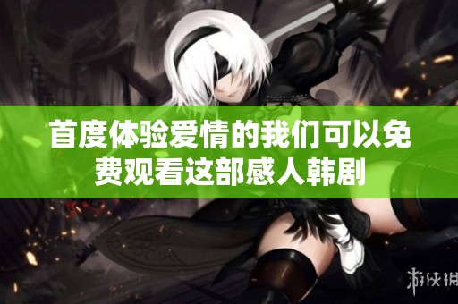 首度体验爱情的我们可以免费观看这部感人韩剧