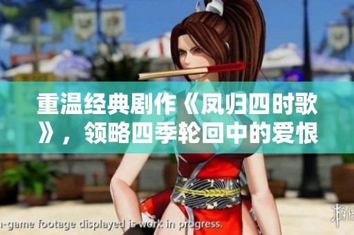 重温经典剧作《凤归四时歌》，领略四季轮回中的爱恨情仇