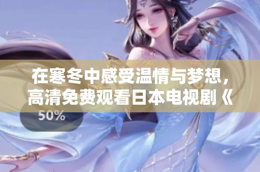 在寒冬中感受温情与梦想，高清免费观看日本电视剧《飘雪》！