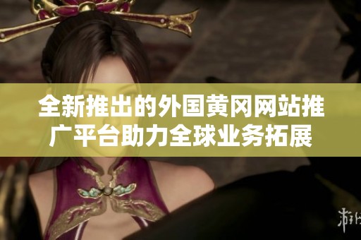 全新推出的外国黄冈网站推广平台助力全球业务拓展