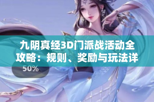 九阴真经3D门派战活动全攻略：规则、奖励与玩法详尽解读