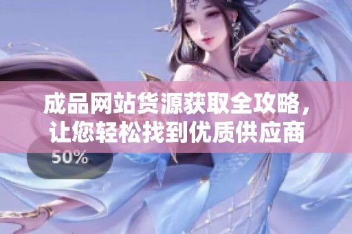 成品网站货源获取全攻略，让您轻松找到优质供应商