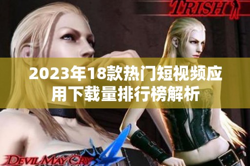 2023年18款热门短视频应用下载量排行榜解析