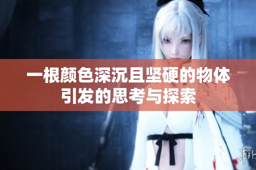 一根颜色深沉且坚硬的物体引发的思考与探索