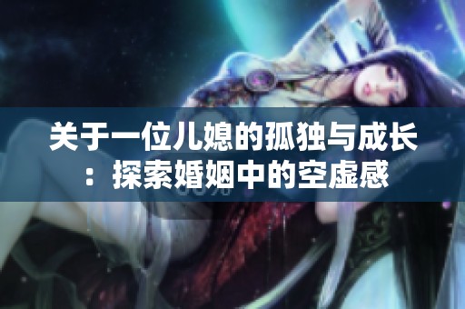 关于一位儿媳的孤独与成长：探索婚姻中的空虚感