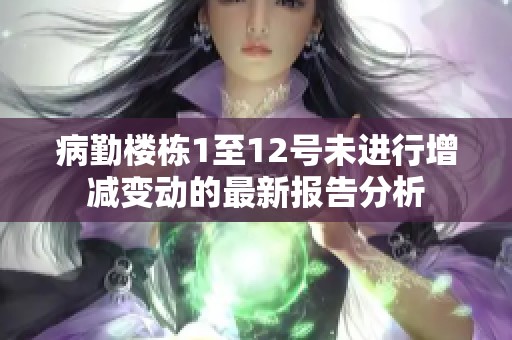 病勤楼栋1至12号未进行增减变动的最新报告分析