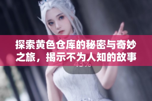 探索黄色仓库的秘密与奇妙之旅，揭示不为人知的故事